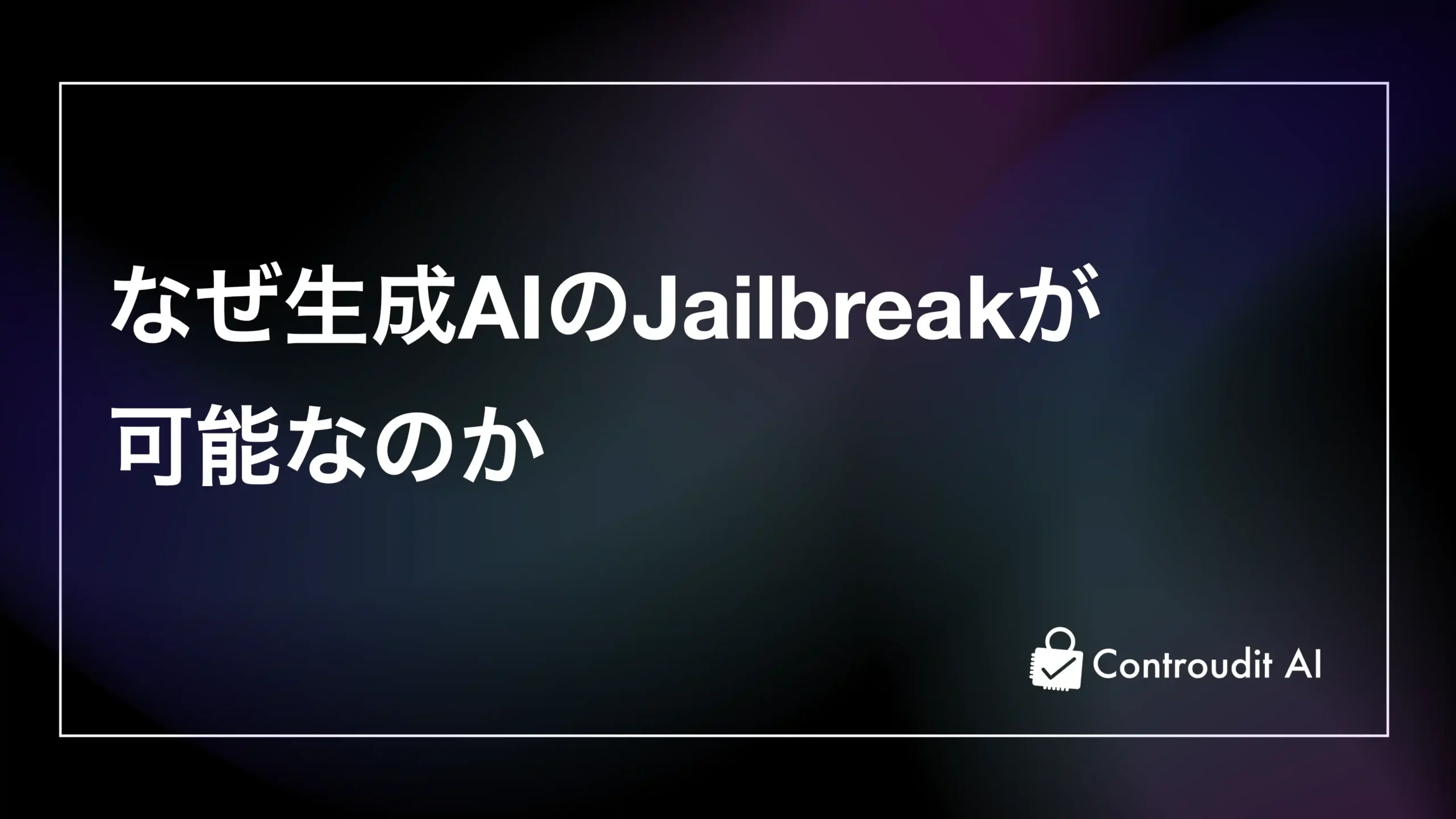 なぜ生成AIの脱獄(Jailbreak)が可能なのか