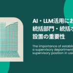 The importance of establishing a supervisory department and supervisory position in utilizing AI and LLM.